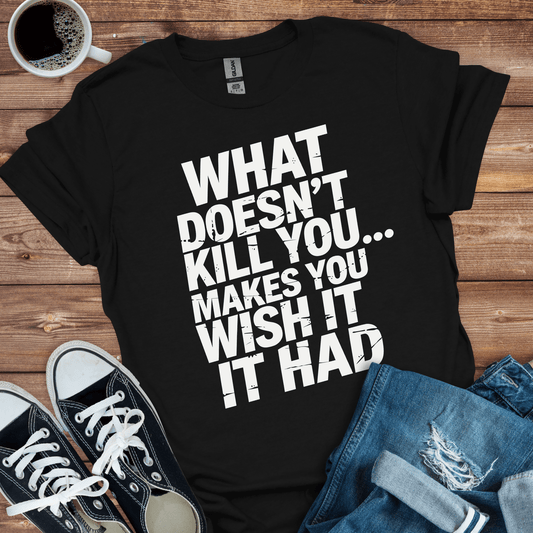 What Doesn't Kill You T-Shirt