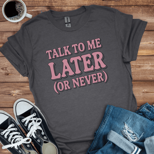 Talk to Me Later T-Shirt